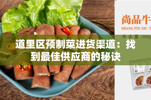 道里区预制菜进货渠道：找到最佳供应商的秘诀