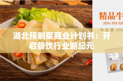 湖北预制菜商业计划书：开启餐饮行业新纪元