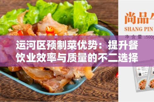运河区预制菜优势：提升餐饮业效率与质量的不二选择