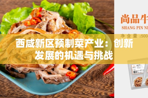 西咸新区预制菜产业：创新发展的机遇与挑战