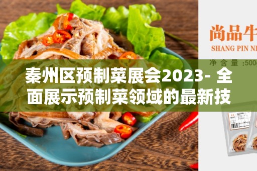 秦州区预制菜展会2023- 全面展示预制菜领域的最新技术与产品
