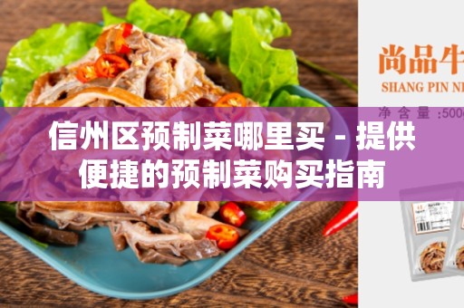 信州区预制菜哪里买 - 提供便捷的预制菜购买指南
