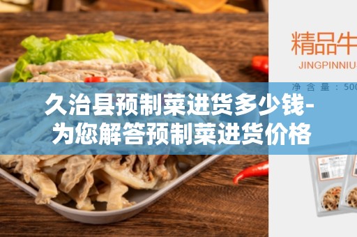 久治县预制菜进货多少钱- 为您解答预制菜进货价格