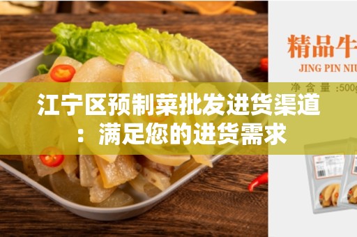 江宁区预制菜批发进货渠道：满足您的进货需求