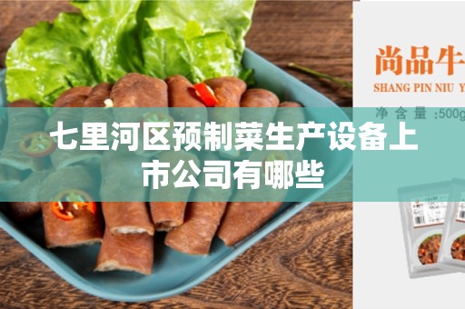七里河区预制菜生产设备上市公司有哪些