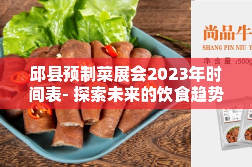 邱县预制菜展会2023年时间表- 探索未来的饮食趋势