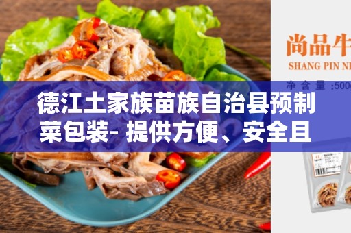 德江土家族苗族自治县预制菜包装- 提供方便、安全且新鲜的食物解决方案