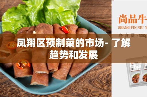 凤翔区预制菜的市场- 了解趋势和发展