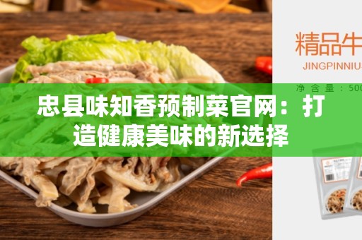 忠县味知香预制菜官网：打造健康美味的新选择