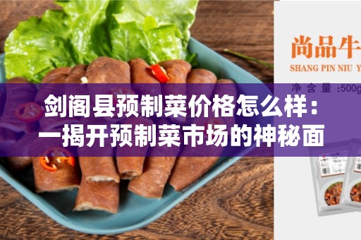 剑阁县预制菜价格怎么样：一揭开预制菜市场的神秘面纱