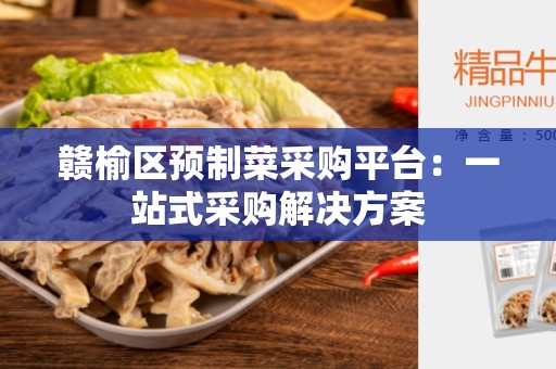 赣榆区预制菜采购平台：一站式采购解决方案