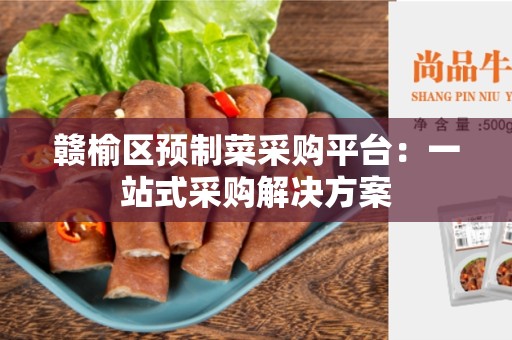 赣榆区预制菜采购平台：一站式采购解决方案