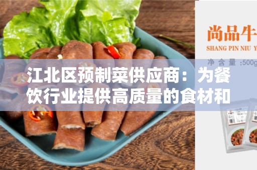 江北区预制菜供应商：为餐饮行业提供高质量的食材和解决方案
