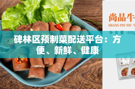 碑林区预制菜配送平台：方便、新鲜、健康