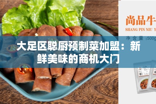大足区聪厨预制菜加盟：新鲜美味的商机大门