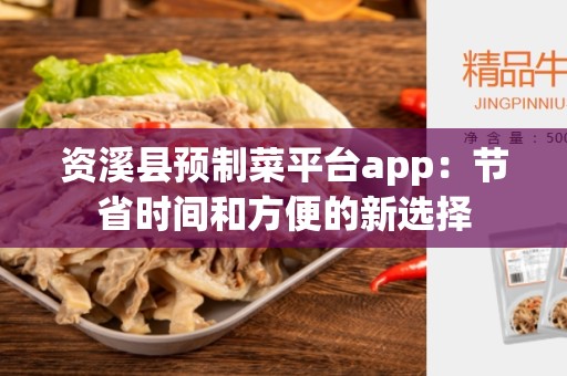 资溪县预制菜平台app：节省时间和方便的新选择