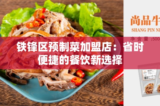 铁锋区预制菜加盟店：省时便捷的餐饮新选择