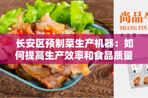 长安区预制菜生产机器：如何提高生产效率和食品质量？