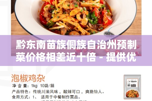 黔东南苗族侗族自治州预制菜价格相差近十倍 - 提供优质的自然食材