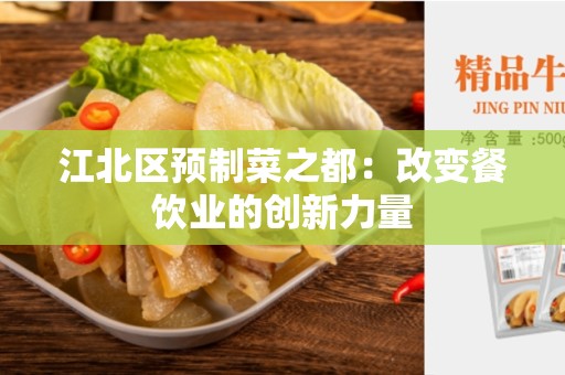 江北区预制菜之都：改变餐饮业的创新力量
