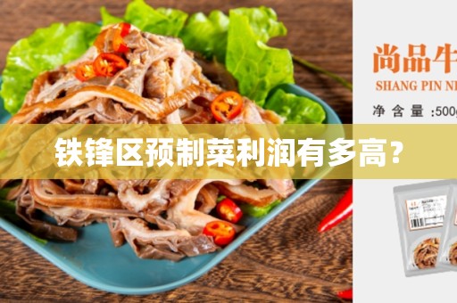铁锋区预制菜利润有多高？