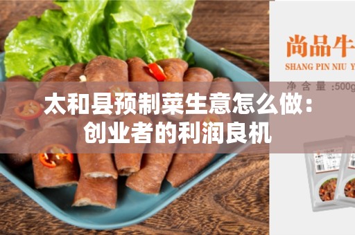 太和县预制菜生意怎么做：创业者的利润良机