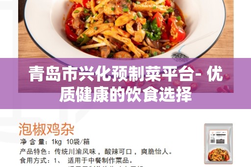 青岛市兴化预制菜平台- 优质健康的饮食选择