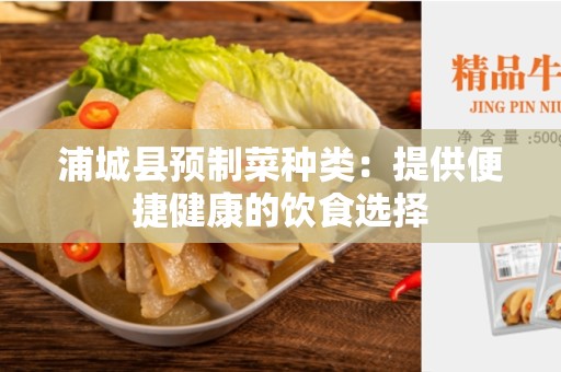 浦城县预制菜种类：提供便捷健康的饮食选择