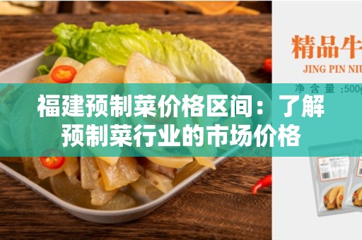 福建预制菜价格区间：了解预制菜行业的市场价格