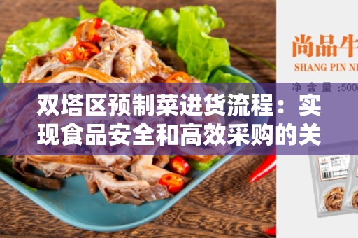 双塔区预制菜进货流程：实现食品安全和高效采购的关键步骤