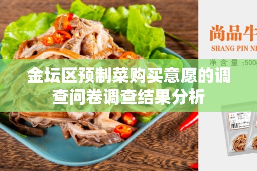 金坛区预制菜购买意愿的调查问卷调查结果分析