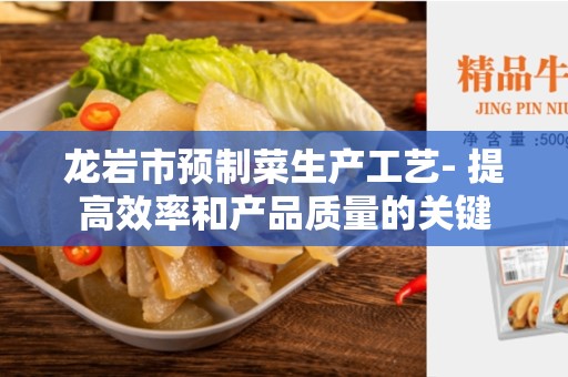龙岩市预制菜生产工艺- 提高效率和产品质量的关键