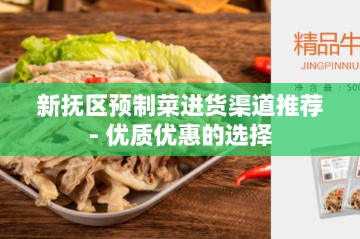 新抚区预制菜进货渠道推荐- 优质优惠的选择