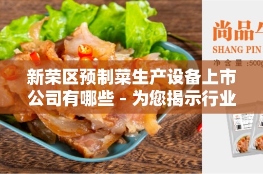 新荣区预制菜生产设备上市公司有哪些 - 为您揭示行业的黑马