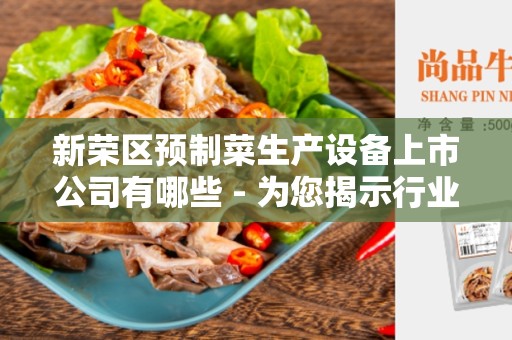 新荣区预制菜生产设备上市公司有哪些 - 为您揭示行业的黑马