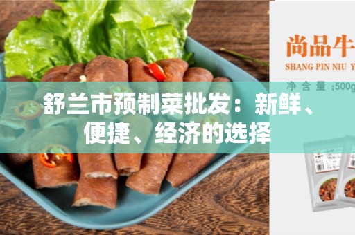 舒兰市预制菜批发：新鲜、便捷、经济的选择