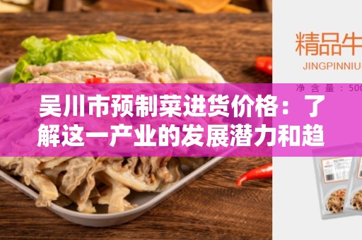 吴川市预制菜进货价格：了解这一产业的发展潜力和趋势