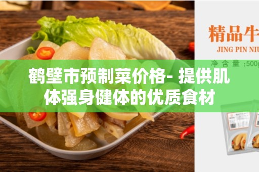 鹤壁市预制菜价格- 提供肌体强身健体的优质食材