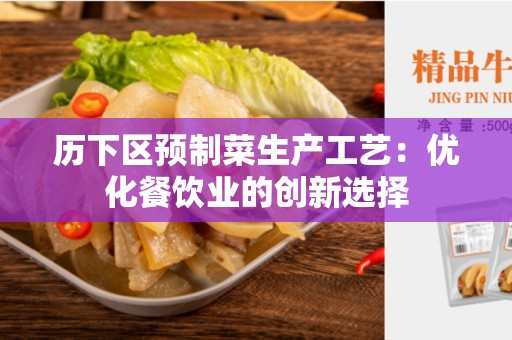 历下区预制菜生产工艺：优化餐饮业的创新选择