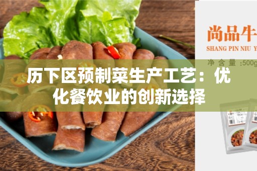 历下区预制菜生产工艺：优化餐饮业的创新选择