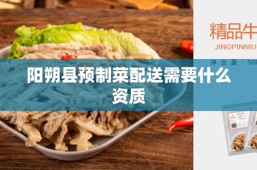 阳朔县预制菜配送需要什么资质