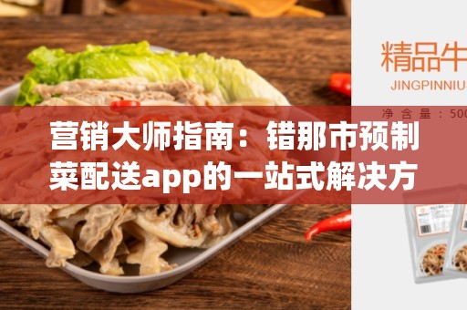营销大师指南：错那市预制菜配送app的一站式解决方案
