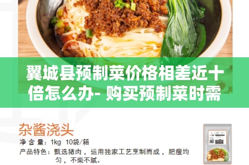 翼城县预制菜价格相差近十倍怎么办- 购买预制菜时需要注意的几个因素