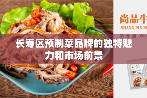 长寿区预制菜品牌的独特魅力和市场前景
