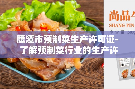 鹰潭市预制菜生产许可证- 了解预制菜行业的生产许可证