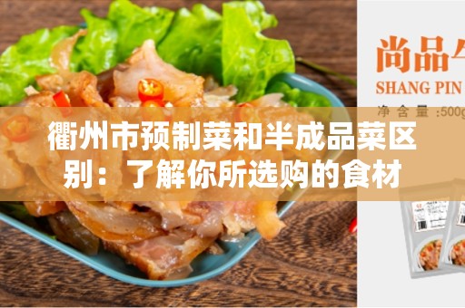 衢州市预制菜和半成品菜区别：了解你所选购的食材