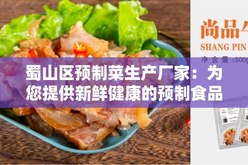 蜀山区预制菜生产厂家：为您提供新鲜健康的预制食品