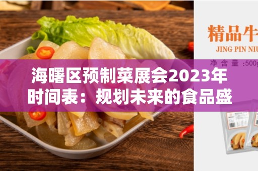 海曙区预制菜展会2023年时间表：规划未来的食品盛宴