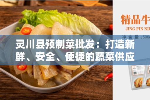 灵川县预制菜批发：打造新鲜、安全、便捷的蔬菜供应链