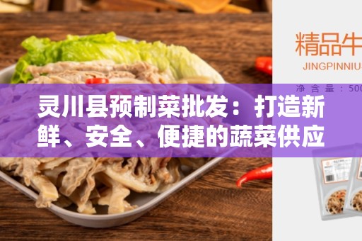 灵川县预制菜批发：打造新鲜、安全、便捷的蔬菜供应链